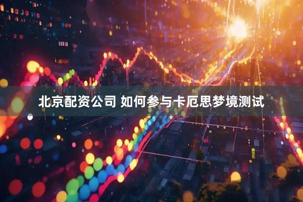 北京配资公司 如何参与卡厄思梦境测试